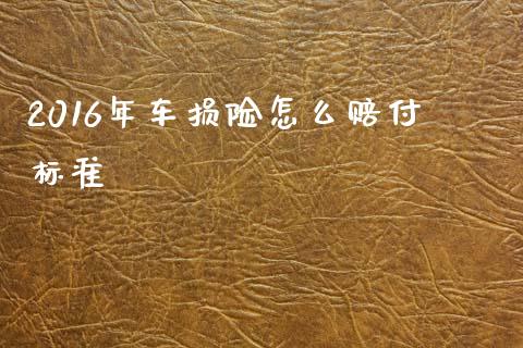 2016年车损险怎么赔付标准_https://wap.jnlaobingbanjia.com_财务管理_第1张