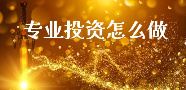 专业投资怎么做_https://wap.jnlaobingbanjia.com_财经资讯_第1张
