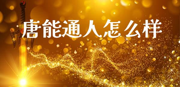 唐能通人怎么样_https://wap.jnlaobingbanjia.com_财务管理_第1张