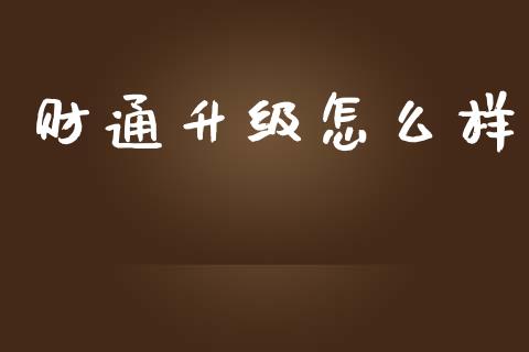 财通升级怎么样_https://wap.jnlaobingbanjia.com_基金分析_第1张