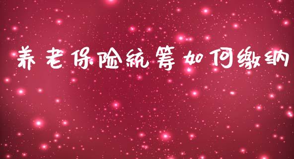 养老保险统筹如何缴纳_https://wap.jnlaobingbanjia.com_基金分析_第1张