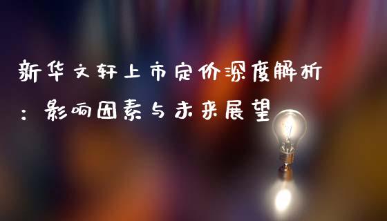 新华文轩上市定价深度解析：影响因素与未来展望_https://wap.jnlaobingbanjia.com_基金分析_第1张