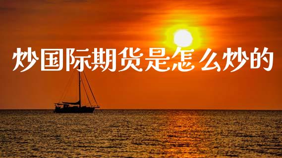 炒国际期货是怎么炒的_https://wap.jnlaobingbanjia.com_证券公告_第1张