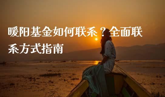 暖阳基金如何联系？全面联系方式指南_https://wap.jnlaobingbanjia.com_基金分析_第1张
