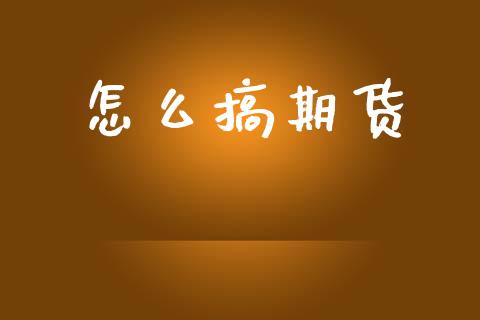 怎么搞期货_https://wap.jnlaobingbanjia.com_股市行情_第1张