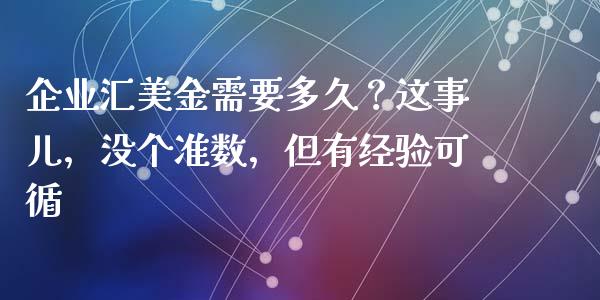 企业汇美金需要多久？这事儿，没个准数，但有经验可循_https://wap.jnlaobingbanjia.com_财经资讯_第1张
