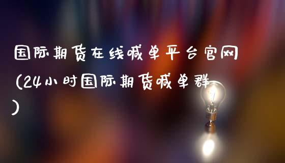 国际期货在线喊单平台官网(24小时国际期货喊单群)_https://wap.jnlaobingbanjia.com_金融理财_第1张
