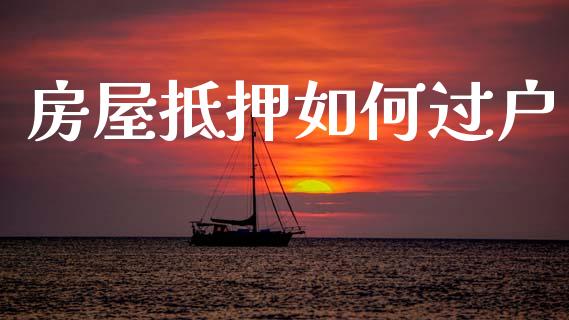 房屋抵押如何过户_https://wap.jnlaobingbanjia.com_股市行情_第1张