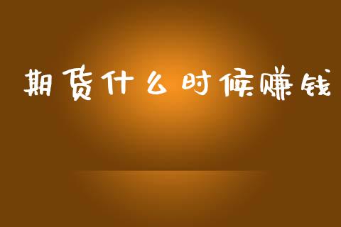 期货什么时候赚钱_https://wap.jnlaobingbanjia.com_股市行情_第1张