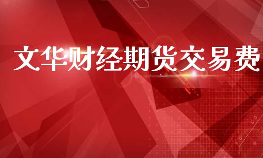 文华财经期货交易费_https://wap.jnlaobingbanjia.com_财务管理_第1张