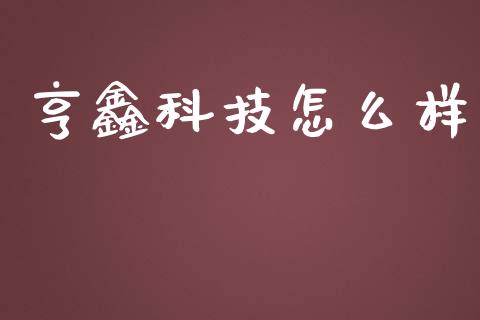 亨鑫科技怎么样_https://wap.jnlaobingbanjia.com_基金分析_第1张