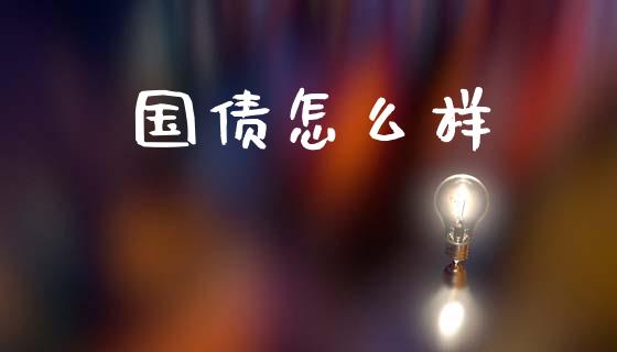 国债怎么样_https://wap.jnlaobingbanjia.com_财经资讯_第1张