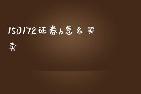 150172证券b怎么买卖_https://wap.jnlaobingbanjia.com_基金分析_第1张