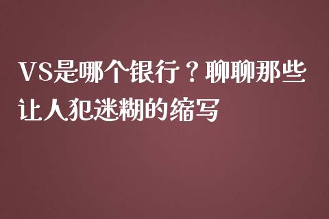 VS是哪个银行？聊聊那些让人犯迷糊的缩写_https://wap.jnlaobingbanjia.com_财务管理_第1张