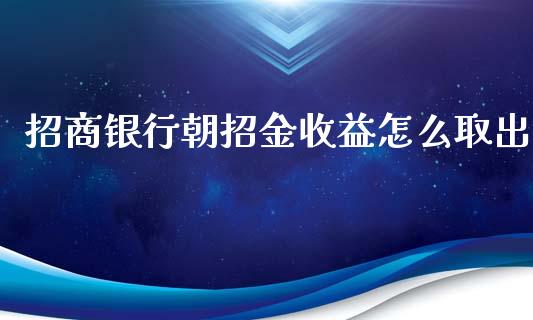 招商银行朝招金收益怎么取出_https://wap.jnlaobingbanjia.com_基金分析_第1张
