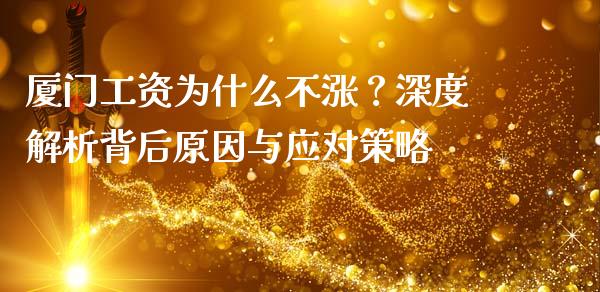 厦门工资为什么不涨？深度解析背后原因与应对策略_https://wap.jnlaobingbanjia.com_证券公告_第1张