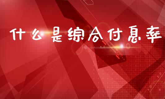 什么是综合付息率_https://wap.jnlaobingbanjia.com_证券公告_第1张