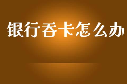 银行吞卡怎么办_https://wap.jnlaobingbanjia.com_基金分析_第1张