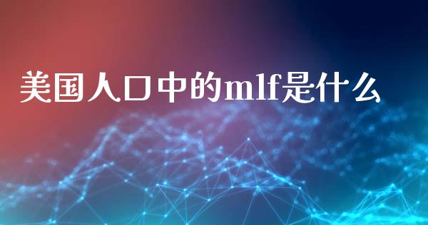 美国人口中的mlf是什么_https://wap.jnlaobingbanjia.com_财务管理_第1张