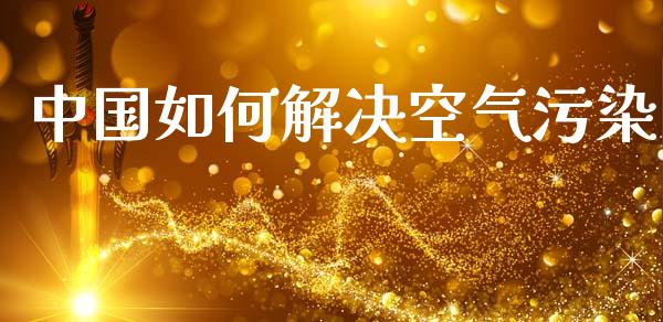 中国如何解决空气污染_https://wap.jnlaobingbanjia.com_股市行情_第1张