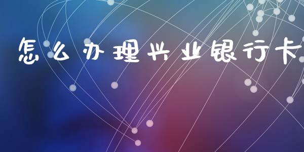 怎么办理兴业银行卡_https://wap.jnlaobingbanjia.com_基金分析_第1张
