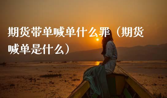 期货带单喊单什么罪(期货喊单是什么)_证券公告_第1张_财经资讯_股市行情_财务管理_金融理财 期货带单喊单什么罪(期货喊单是什么)_https://wap.jnlaobingbanjia.com_证券公告_第1张