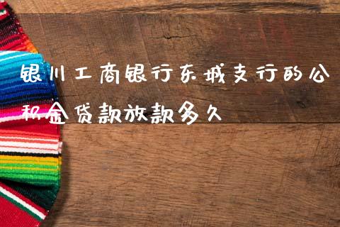 银川工商银行东城支行的公积金贷款放款多久_https://wap.jnlaobingbanjia.com_基金分析_第1张
