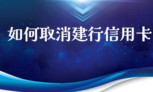 如何取消建行信用卡_https://wap.jnlaobingbanjia.com_股市行情_第1张