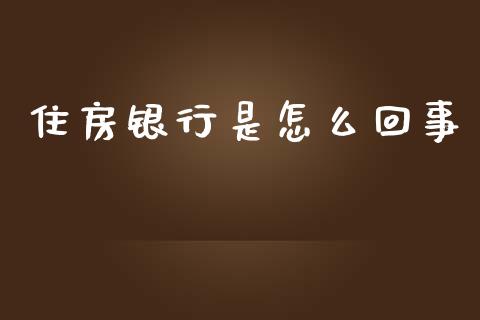 住房银行是怎么回事_https://wap.jnlaobingbanjia.com_基金分析_第1张