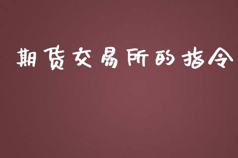 期货交易所的指令_金融理财_第1张_财经资讯_股市行情_财务管理_金融理财 期货交易所的指令_https://wap.jnlaobingbanjia.com_金融理财_第1张