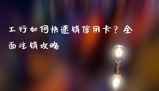 工行如何快速销信用卡？全面注销攻略_https://wap.jnlaobingbanjia.com_财务管理_第1张