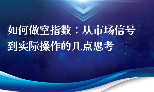 如何做空指数：从市场信号到实际操作的几点思考_https://wap.jnlaobingbanjia.com_基金分析_第1张