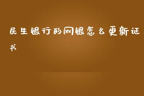 民生银行的网银怎么更新证书_https://wap.jnlaobingbanjia.com_基金分析_第1张