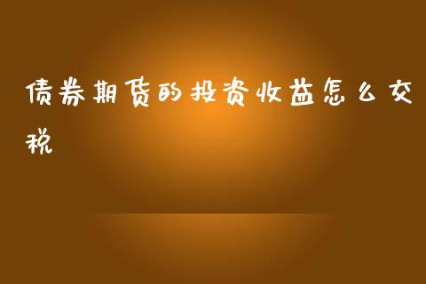 债券期货的投资收益怎么交税_https://wap.jnlaobingbanjia.com_财经资讯_第1张
