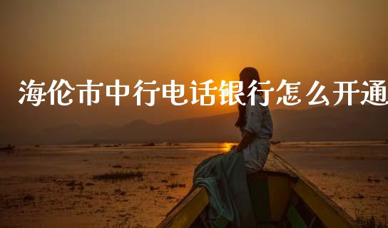 海伦市中行电话银行怎么开通_https://wap.jnlaobingbanjia.com_财务管理_第1张
