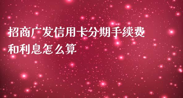 招商广发信用卡分期手续费和利息怎么算_https://wap.jnlaobingbanjia.com_财经资讯_第1张