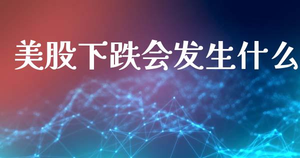 美股下跌会发生什么_https://wap.jnlaobingbanjia.com_基金分析_第1张