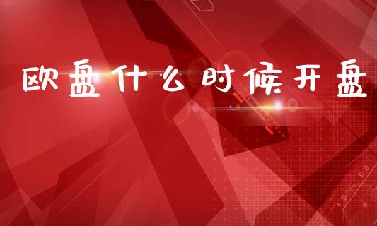 欧盘什么时候开盘_https://wap.jnlaobingbanjia.com_财务管理_第1张