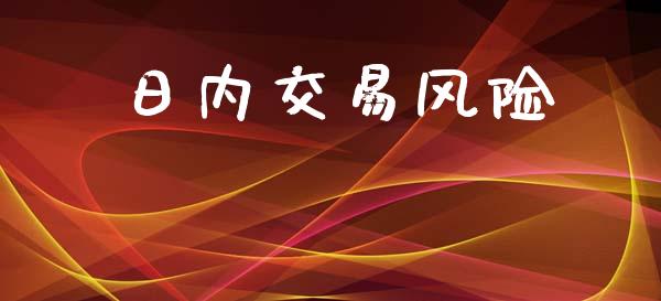 日内交易风险_https://wap.jnlaobingbanjia.com_证券公告_第1张