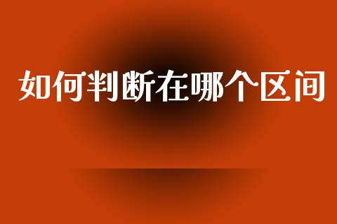 如何判断在哪个区间_https://wap.jnlaobingbanjia.com_股市行情_第1张