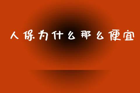 人保为什么那么便宜_https://wap.jnlaobingbanjia.com_金融理财_第1张