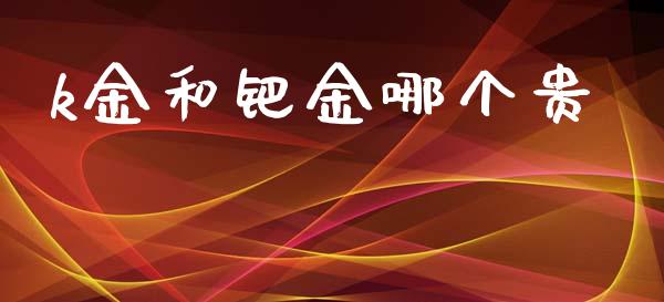 k金和钯金哪个贵_https://wap.jnlaobingbanjia.com_财经资讯_第1张