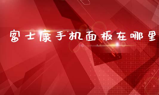 富士康手机面板在哪里_https://wap.jnlaobingbanjia.com_基金分析_第1张