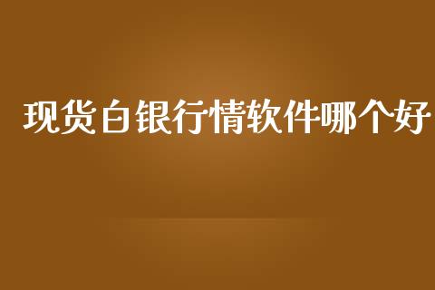 现货白银行情软件哪个好_https://wap.jnlaobingbanjia.com_财务管理_第1张