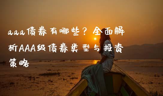 aaa债券有哪些？全面解析AAA级债券类型与投资策略_https://wap.jnlaobingbanjia.com_财经资讯_第1张