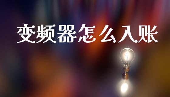 变频器怎么入账_https://wap.jnlaobingbanjia.com_财经资讯_第1张