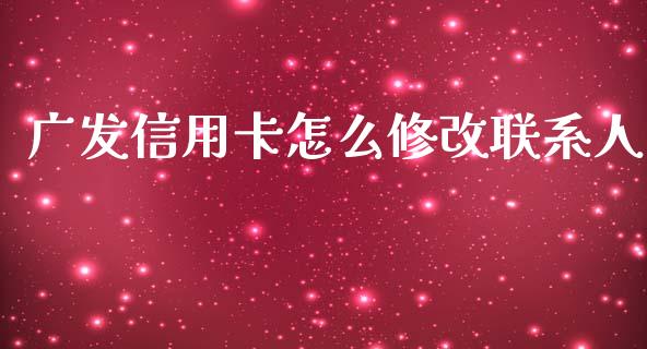 广发信用卡怎么修改联系人_https://wap.jnlaobingbanjia.com_基金分析_第1张