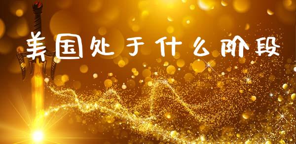 美国处于什么阶段_https://wap.jnlaobingbanjia.com_金融理财_第1张