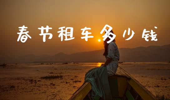 春节租车多少钱_https://wap.jnlaobingbanjia.com_金融理财_第1张