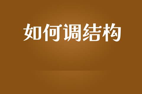 如何调结构_https://wap.jnlaobingbanjia.com_财经资讯_第1张